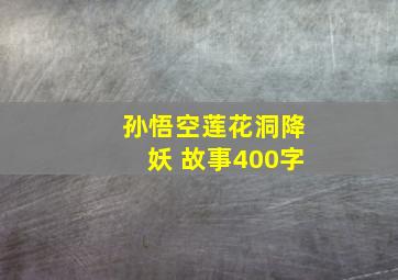 孙悟空莲花洞降妖 故事400字